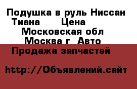 Подушка в руль Ниссан Тиана 32 › Цена ­ 7 000 - Московская обл., Москва г. Авто » Продажа запчастей   